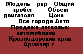  › Модель ­ рвр › Общий пробег ­ 1 › Объем двигателя ­ 2 › Цена ­ 120 000 - Все города Авто » Продажа легковых автомобилей   . Краснодарский край,Армавир г.